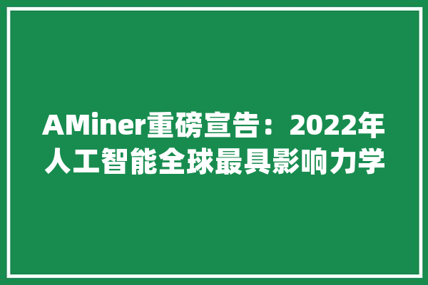 AMiner重磅宣告：2022年人工智能全球最具影响力学者榜单AI 2000_学者_范畴 智能助手