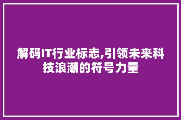解码IT行业标志,引领未来科技浪潮的符号力量