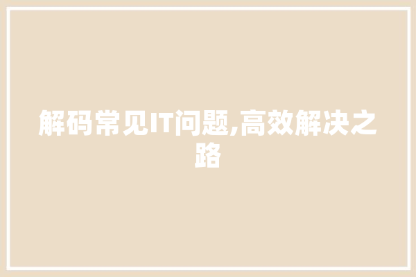 解码常见IT问题,高效解决之路 智能问答