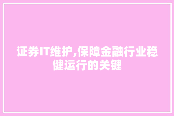 证券IT维护,保障金融行业稳健运行的关键