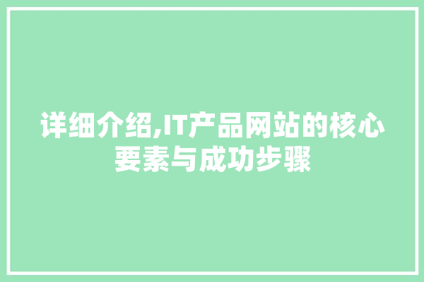 详细介绍,IT产品网站的核心要素与成功步骤 计算机