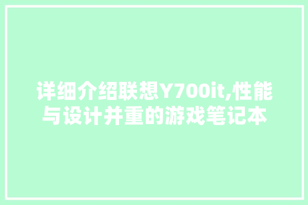 详细介绍联想Y700it,性能与设计并重的游戏笔记本 智能问答