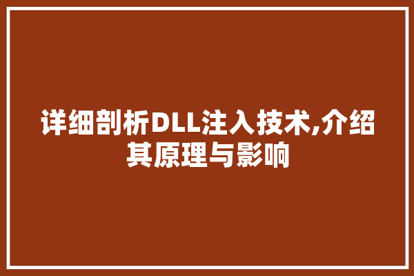 详细剖析DLL注入技术,介绍其原理与影响 智能问答