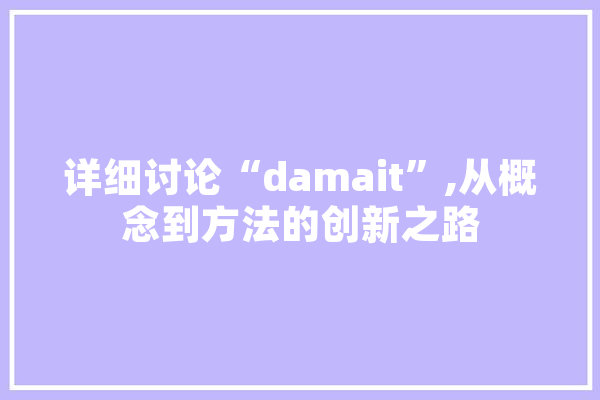 详细讨论“damait”,从概念到方法的创新之路 智能助手