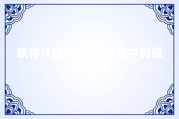 软件IT股票,科技浪潮中的投资新宠