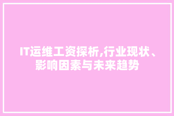 IT运维工资探析,行业现状、影响因素与未来趋势