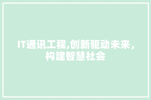 IT通讯工程,创新驱动未来，构建智慧社会