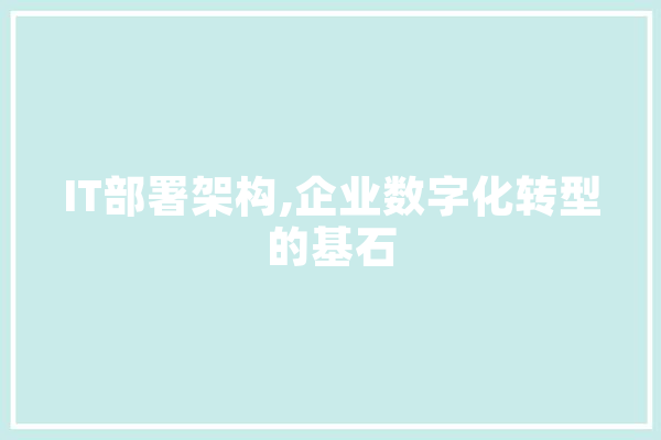 IT部署架构,企业数字化转型的基石