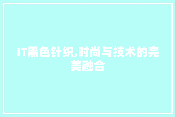 IT黑色针织,时尚与技术的完美融合