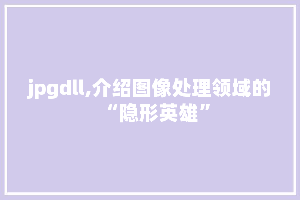 jpgdll,介绍图像处理领域的“隐形英雄”