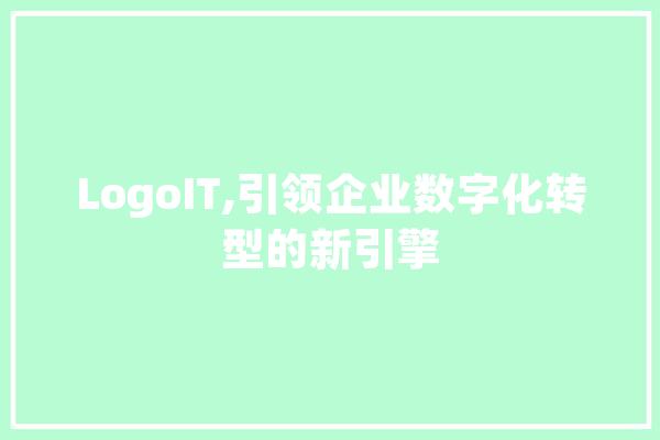 LogoIT,引领企业数字化转型的新引擎