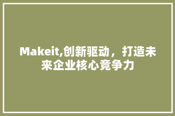 Makeit,创新驱动，打造未来企业核心竞争力