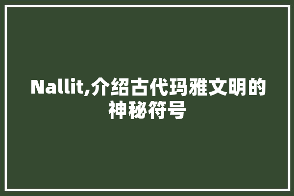 Nallit,介绍古代玛雅文明的神秘符号
