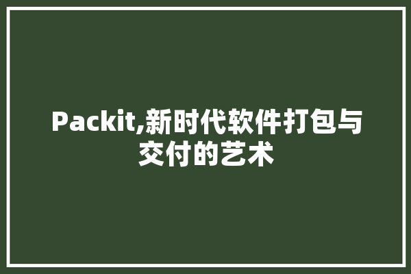 Packit,新时代软件打包与交付的艺术