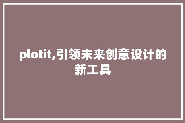plotit,引领未来创意设计的新工具 智能问答