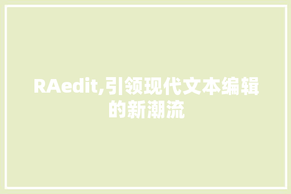 RAedit,引领现代文本编辑的新潮流