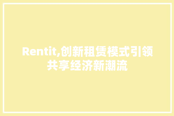 Rentit,创新租赁模式引领共享经济新潮流 计算机
