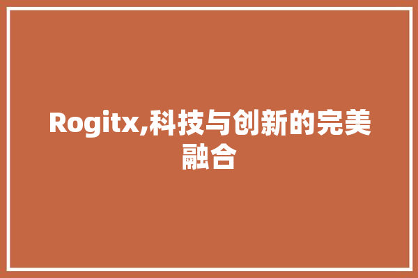 Rogitx,科技与创新的完美融合 AI简讯