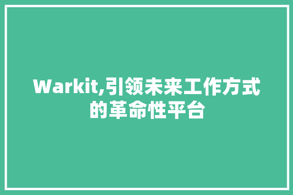 Warkit,引领未来工作方式的革命性平台