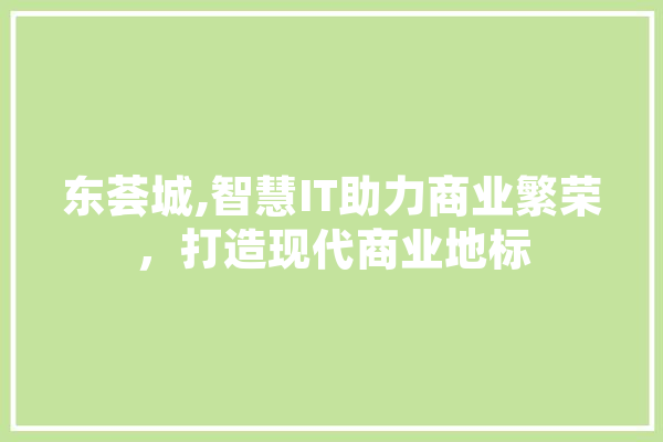 东荟城,智慧IT助力商业繁荣，打造现代商业地标