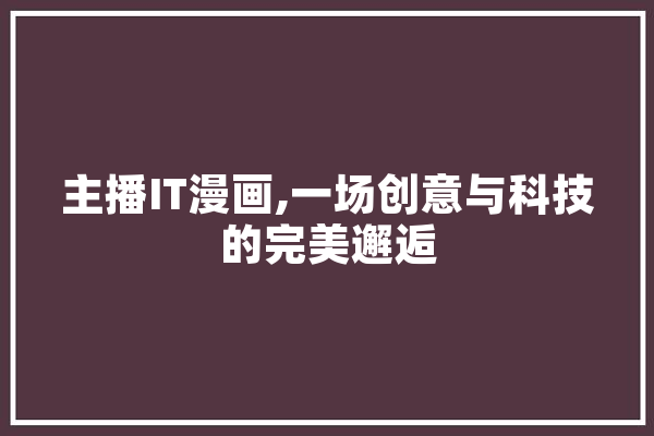 主播IT漫画,一场创意与科技的完美邂逅