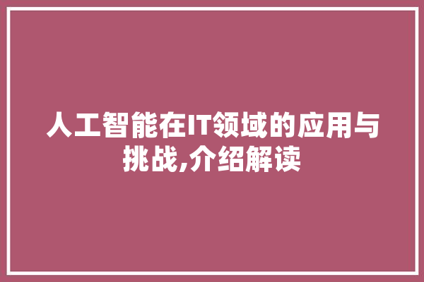 人工智能在IT领域的应用与挑战,介绍解读 智能助手