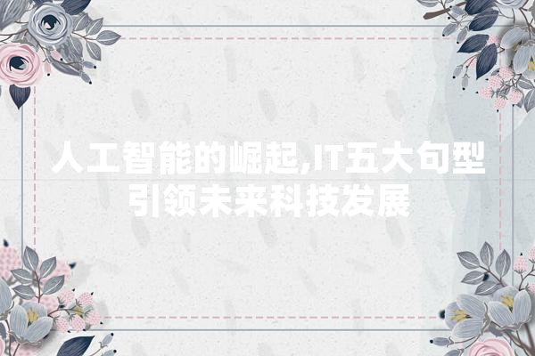 人工智能的崛起,IT五大句型引领未来科技发展 智能问答
