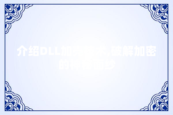 介绍DLL加壳技术,破解加密的神秘面纱 计算机