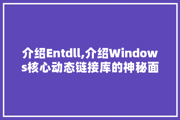介绍Entdll,介绍Windows核心动态链接库的神秘面纱
