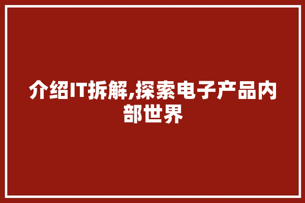 介绍IT拆解,探索电子产品内部世界