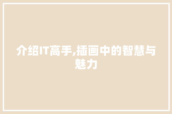 介绍IT高手,插画中的智慧与魅力