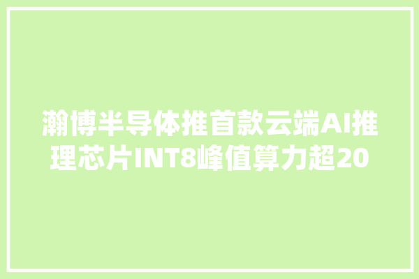 瀚博半导体推首款云端AI推理芯片INT8峰值算力超200 TOPS_半导体_芯片 文字写作