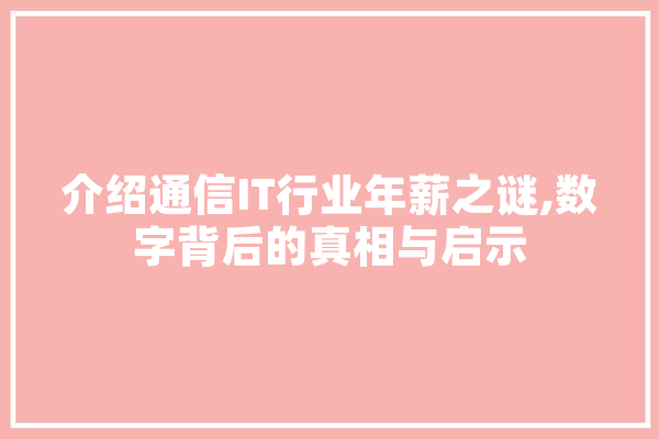 介绍通信IT行业年薪之谜,数字背后的真相与启示