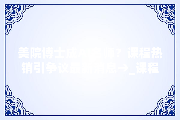 美院博士成AI名师？课程热销引争议最新消息→_课程_彭湃