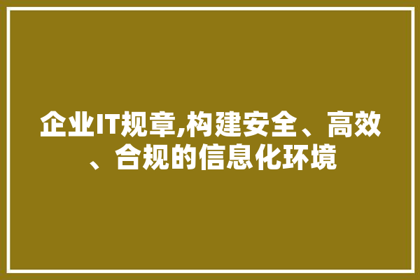 企业IT规章,构建安全、高效、合规的信息化环境 科技快讯