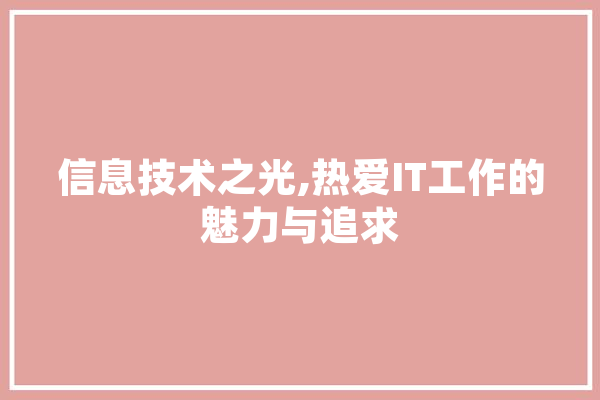 信息技术之光,热爱IT工作的魅力与追求 智能问答