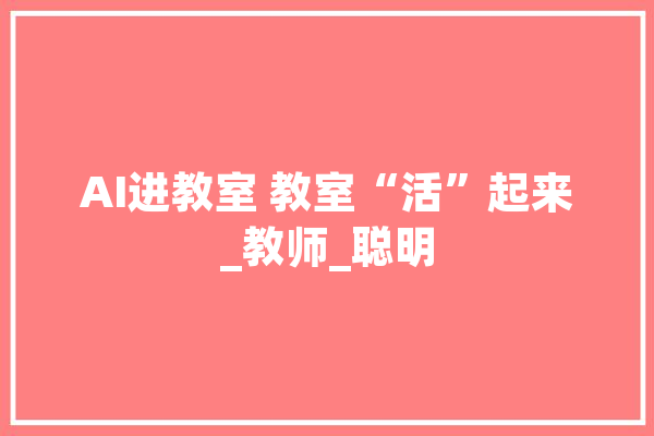 AI进教室 教室“活”起来_教师_聪明