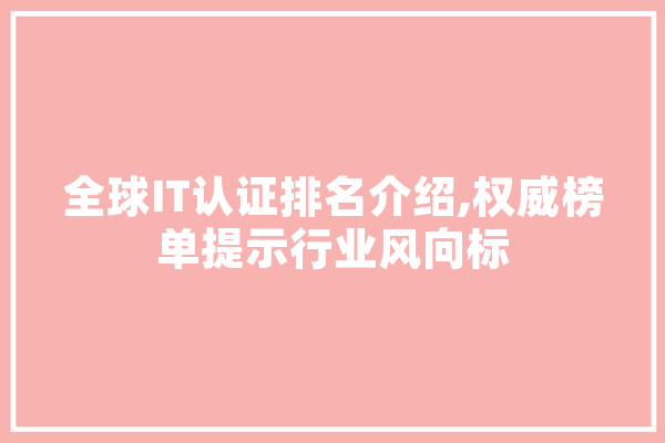 全球IT认证排名介绍,权威榜单提示行业风向标