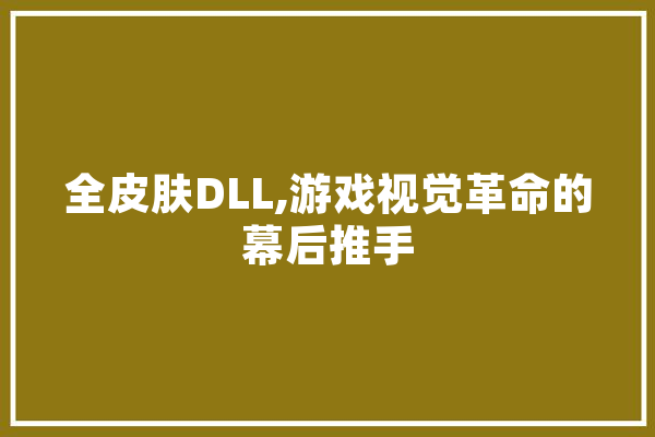 全皮肤DLL,游戏视觉革命的幕后推手