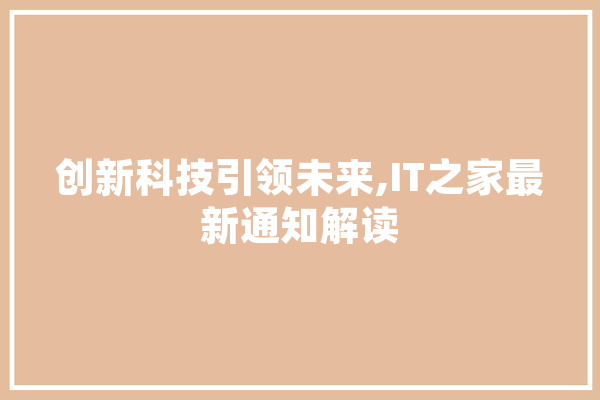 创新科技引领未来,IT之家最新通知解读 文字写作