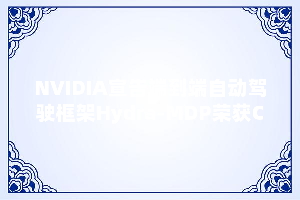NVIDIA宣告端到端自动驾驶框架Hydra-MDP荣获CVPR 2024一等奖_模子_庞杂