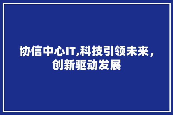 协信中心IT,科技引领未来，创新驱动发展