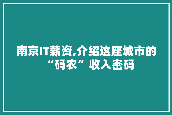 南京IT薪资,介绍这座城市的“码农”收入密码