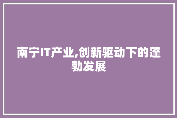 南宁IT产业,创新驱动下的蓬勃发展