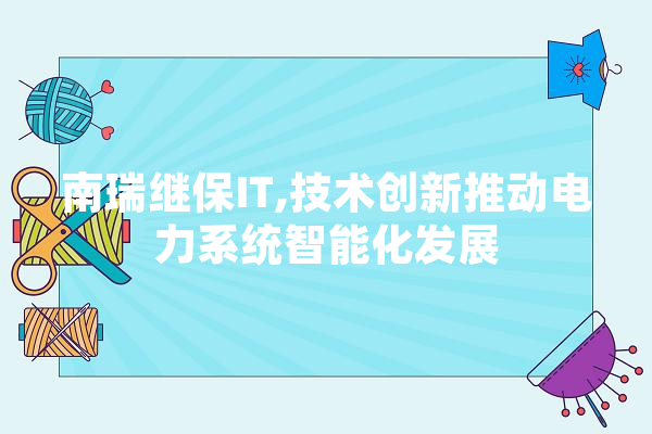 南瑞继保IT,技术创新推动电力系统智能化发展
