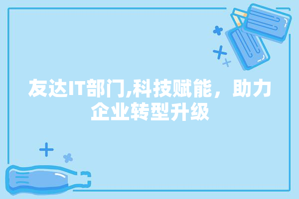 友达IT部门,科技赋能，助力企业转型升级