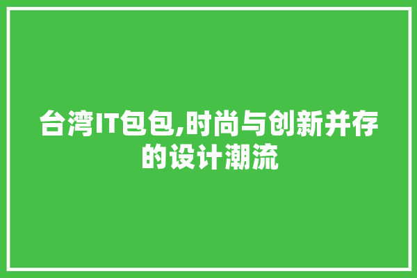 台湾IT包包,时尚与创新并存的设计潮流