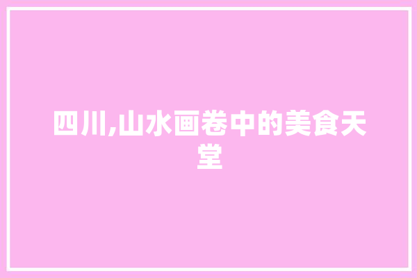 四川,山水画卷中的美食天堂 云服务