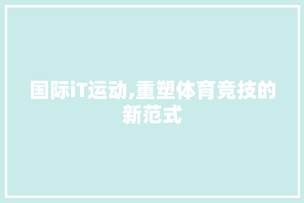 国际iT运动,重塑体育竞技的新范式