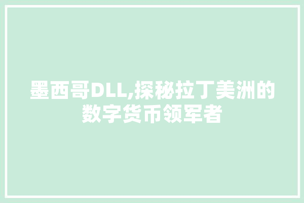 墨西哥DLL,探秘拉丁美洲的数字货币领军者